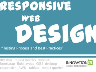 Responsive
Web
Design“Testing Process and Best Practices"
desktop mobiles
bootstrap fluid layout CSS3 desktop
media queries
media queriesRWD tabletsresponsive
 