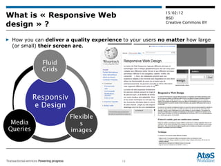 What is « Responsive Web design » ? How you can  deliver a quality experience  to your users  no matter  how large (or small)  their screen are . Responsive Design Fluid Grids Flexibles images Media Queries 