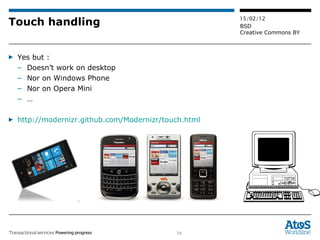 Touch handling Yes but :  Doesn’t work on desktop Nor on Windows Phone Nor on Opera Mini … http://modernizr.github.com/Modernizr/touch.html 