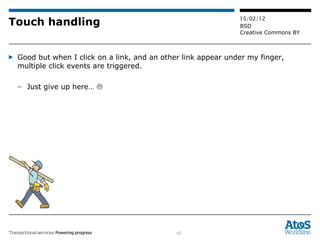 Touch handling Good but when I click on a link, and an other link appear under my finger, multiple click events are triggered. Just give up here…   