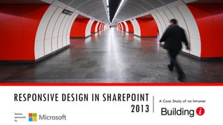 RESPONSIVE DESIGN IN SHAREPOINT
2013
Session
sponsored
by

A Case Study of an Intranet

 
