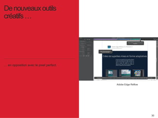 30 
De nouveaux outils 
créatifs … 
… en opposition avec le pixel perfect. 
Adobe Edge Reflow 
 