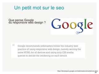 58 
Un petit mot sur le seo 
Que pense Google 
du responsive web design ? 
https://developers.google.com/webmasters/smartphone-sites/ 
 
