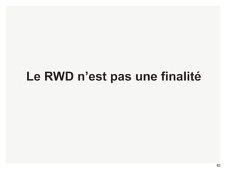 63 
Le RWD n’est pas une finalité 
 