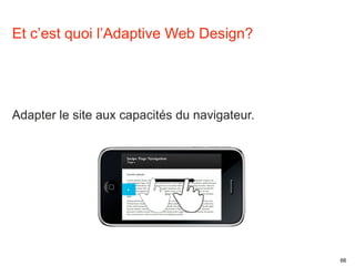 66 
Et c’est quoi l’Adaptive Web Design? 
Adapter le site aux capacités du navigateur. 
 