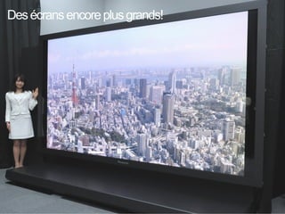 Des écrans encore plus grands! 
 