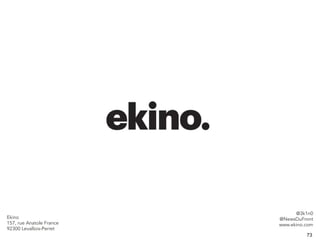73 
Ekino 
157, rue Anatole France 
92300 Levallois-Perret 
@3k1n0 
@NewsDuFront 
www.ekino.com 
