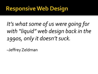 It’s what some of us were going for
with “liquid” web design back in the
1990s, only it doesn’t suck.
–Jeffrey Zeldman
 