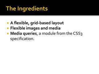    A flexible, grid-based layout
   Flexible images and media
   Media queries, a module from the CSS3
    specification.
 