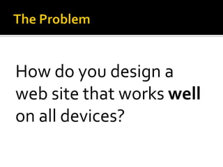 How do you design a
web site that works well
on all devices?
 