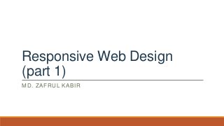 Responsive Web Design
(part 1)
MD. ZAFRUL KABIR
 