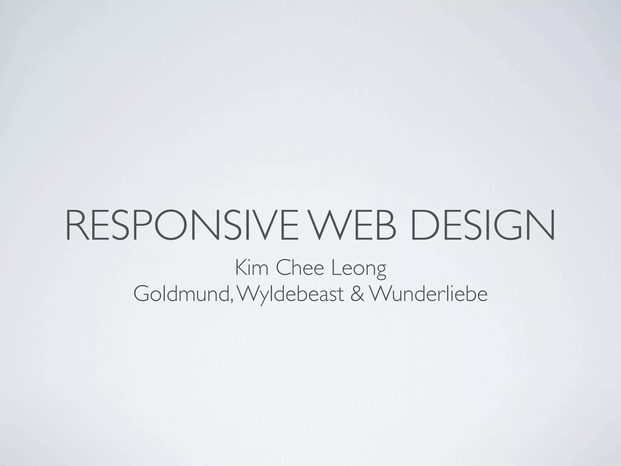 RESPONSIVE WEB DESIGN
           Kim Chee Leong
  Goldmund, Wyldebeast & Wunderliebe
 