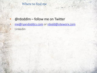 • @rdoddlm – follow me on Twitter
• me@ryandoddcs.com or rdodd@siteworx.com
• Linkedin
Where to find me
 