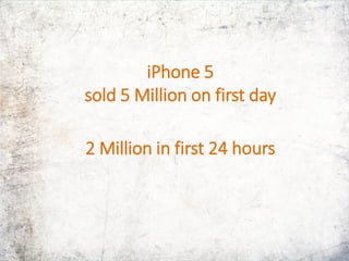 iPhone 5
sold 5 Million on first day
2 Million in first 24 hours
 