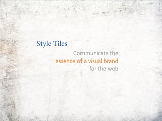 Style Tiles
Communicate the
essence of a visual brand
for the web
 