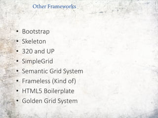 • Bootstrap
• Skeleton
• 320 and UP
• SimpleGrid
• Semantic Grid System
• Frameless (Kind of)
• HTML5 Boilerplate
• Golden Grid System
Other Frameworks
 