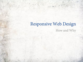 Responsive Web Design
How and Why
 