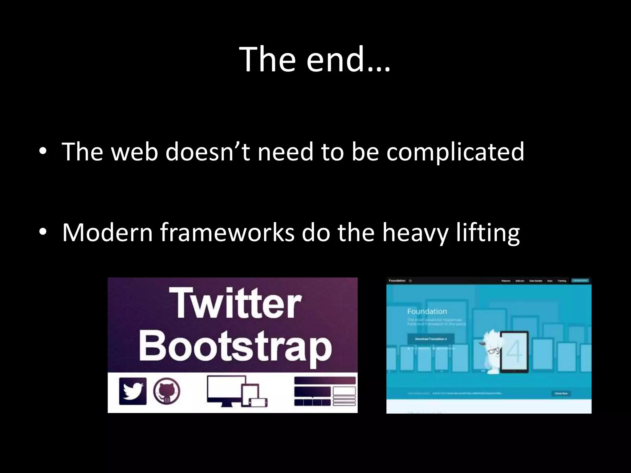 The end…
• The web doesn’t need to be complicated
• Modern frameworks do the heavy lifting

 