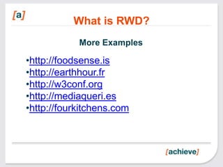 What is RWD?
            More Examples

•http://foodsense.is
•http://earthhour.fr
•http://w3conf.org
•http://mediaqueri.es
•http://fourkitchens.com
 
