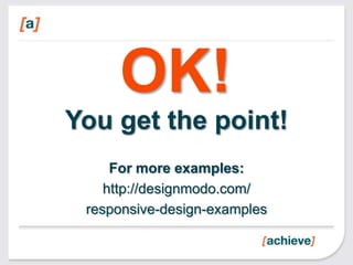 OK!
You get the point!
     For more examples:
    http://designmodo.com/
 responsive-design-examples
 