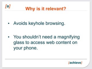 Why is it relevant?


• Avoids keyhole browsing.

• You shouldn’t need a magnifying
  glass to access web content on
  your phone.
 