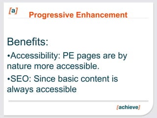 Progressive Enhancement


Benefits:
•Accessibility: PE pages are by
nature more accessible.
•SEO: Since basic content is
always accessible
 