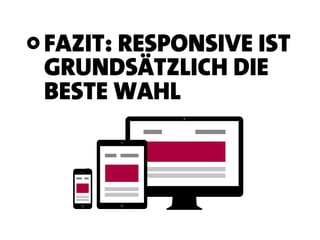 FAZIT: RESPONSIVE IST
GRUNDSÄTZLICH DIE
BESTE WAHL
 