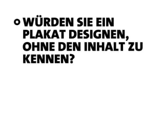 WÜRDEN SIE EIN
PLAKAT DESIGNEN,
OHNE DEN INHALT ZU
KENNEN?
 