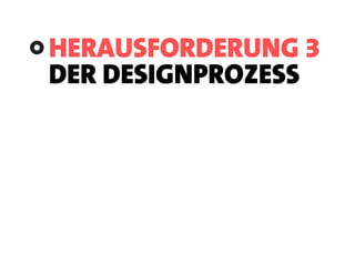 HERAUSFORDERUNG 3
DER DESIGNPROZESS
 
