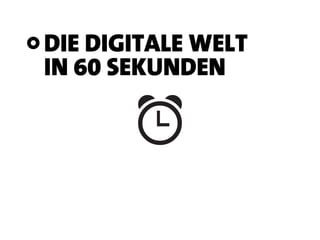 DIE DIGITALE WELT
IN 60 SEKUNDEN
 