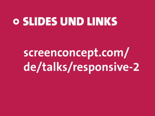 SLIDES UND LINKS
screenconcept.com/
de/talks/responsive-2
 