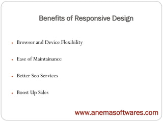Benefits of Responsive Design
● Browser and Device Flexibility
● Ease of Maintainance
● Better Seo Services
● Boost Up Sales
www.anemasoftwares.com
 