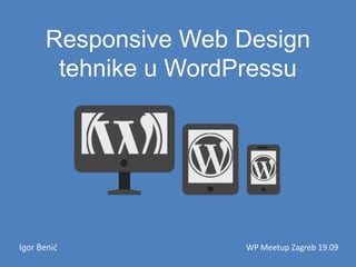 Responsive Web Design
tehnike u WordPressu
Igor Benić WP Meetup Zagreb 19.09
 