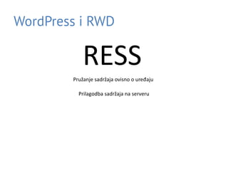 WordPress i RWD
RESS
Pružanje sadržaja ovisno o uređaju
Prilagodba sadržaja na serveru
 