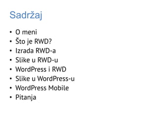 Sadržaj
• O meni
• Što je RWD?
• Izrada RWD-a
• Slike u RWD-u
• WordPress i RWD
• Slike u WordPress-u
• WordPress Mobile
• Pitanja
 