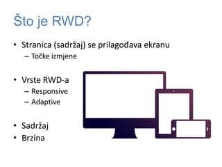 Što je RWD?
• Stranica (sadržaj) se prilagođava ekranu
– Točke izmjene
• Vrste RWD-a
– Responsive
– Adaptive
• Sadržaj
• Brzina
 