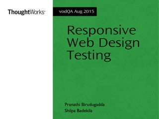 Responsive
Web Design
Testing
Pranathi Birudugadda
Shilpa Badekila
vodQA Aug 2015
 