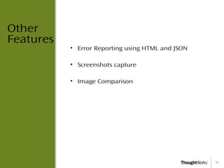 10
Other
Features
• Error Reporting using HTML and JSON
• Screenshots capture
• Image Comparison
 