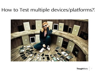 7
How to Test multiple devices/platforms??
 