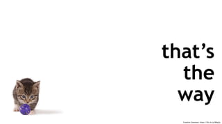 Creative Commons: https://flic.kr/p/84tg1p
that’s
the
way
 