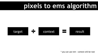 pixels to ems algorithm
target	 context	 result	
* you can use rem – context will be root
 