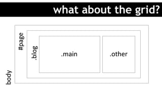 what about the grid?
#page	
.main	 .other	
.blog	
body	
 