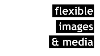 flexible
images
& media
 