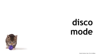Creative Commons: https://flic.kr/p/84tg1p
disco
mode
 
