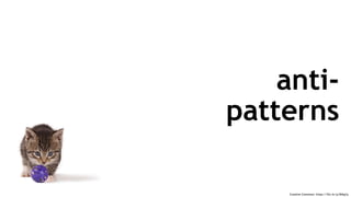 Creative Commons: https://flic.kr/p/84tg1p
anti-
patterns
 