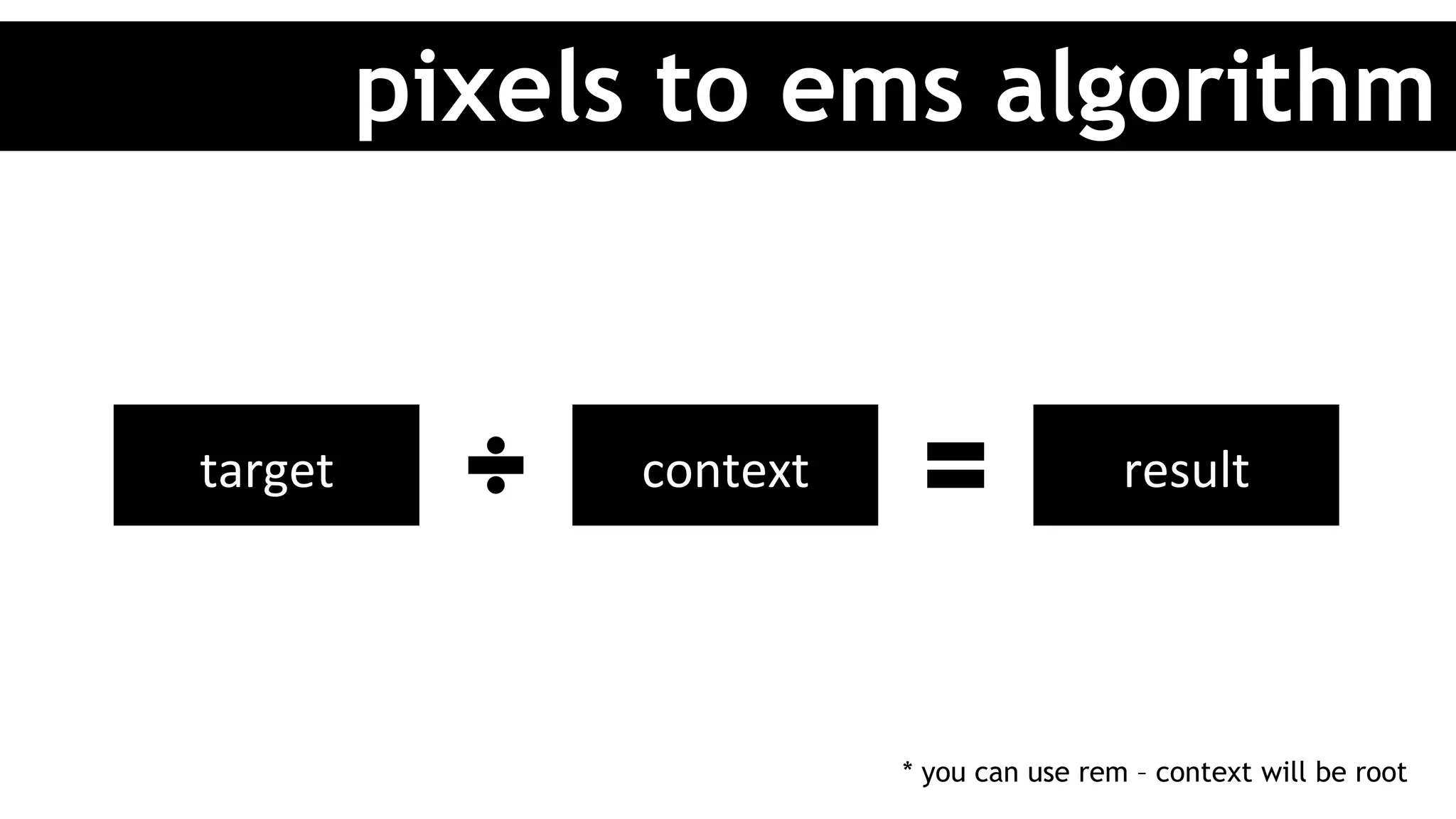pixels to ems algorithm
target	 context	 result	
* you can use rem – context will be root
 