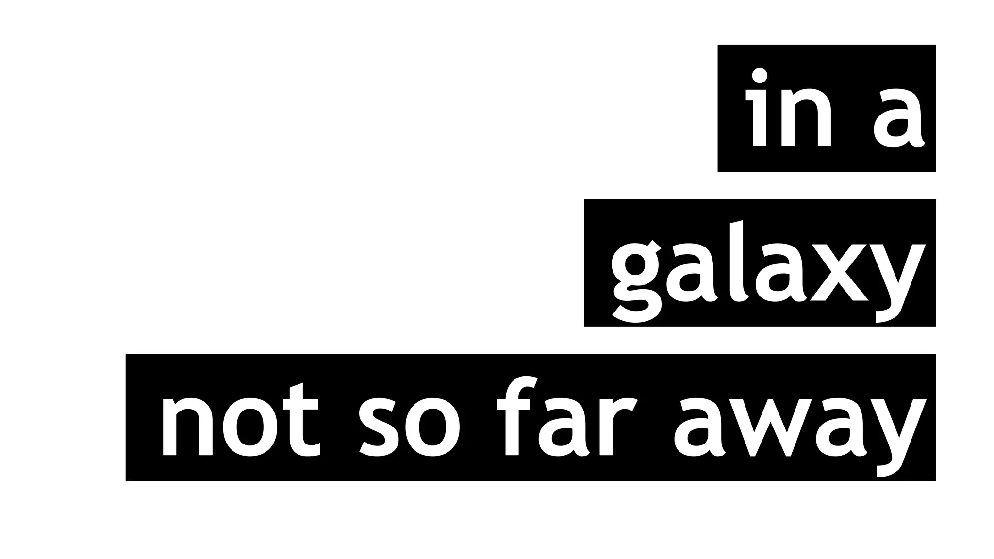 in a
galaxy
not so far away
 