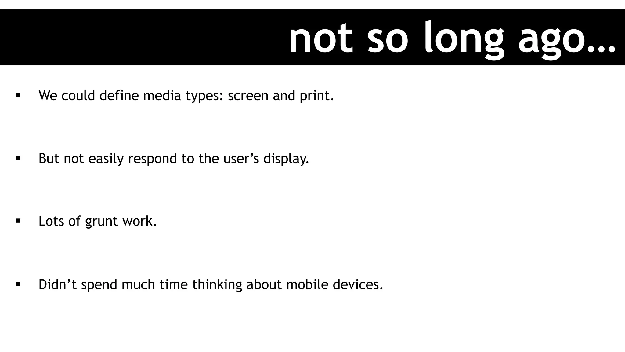 §  We could define media types: screen and print.
§  But not easily respond to the user’s display.
§  Lots of grunt work.
§  Didn’t spend much time thinking about mobile devices.
not so long ago…
 