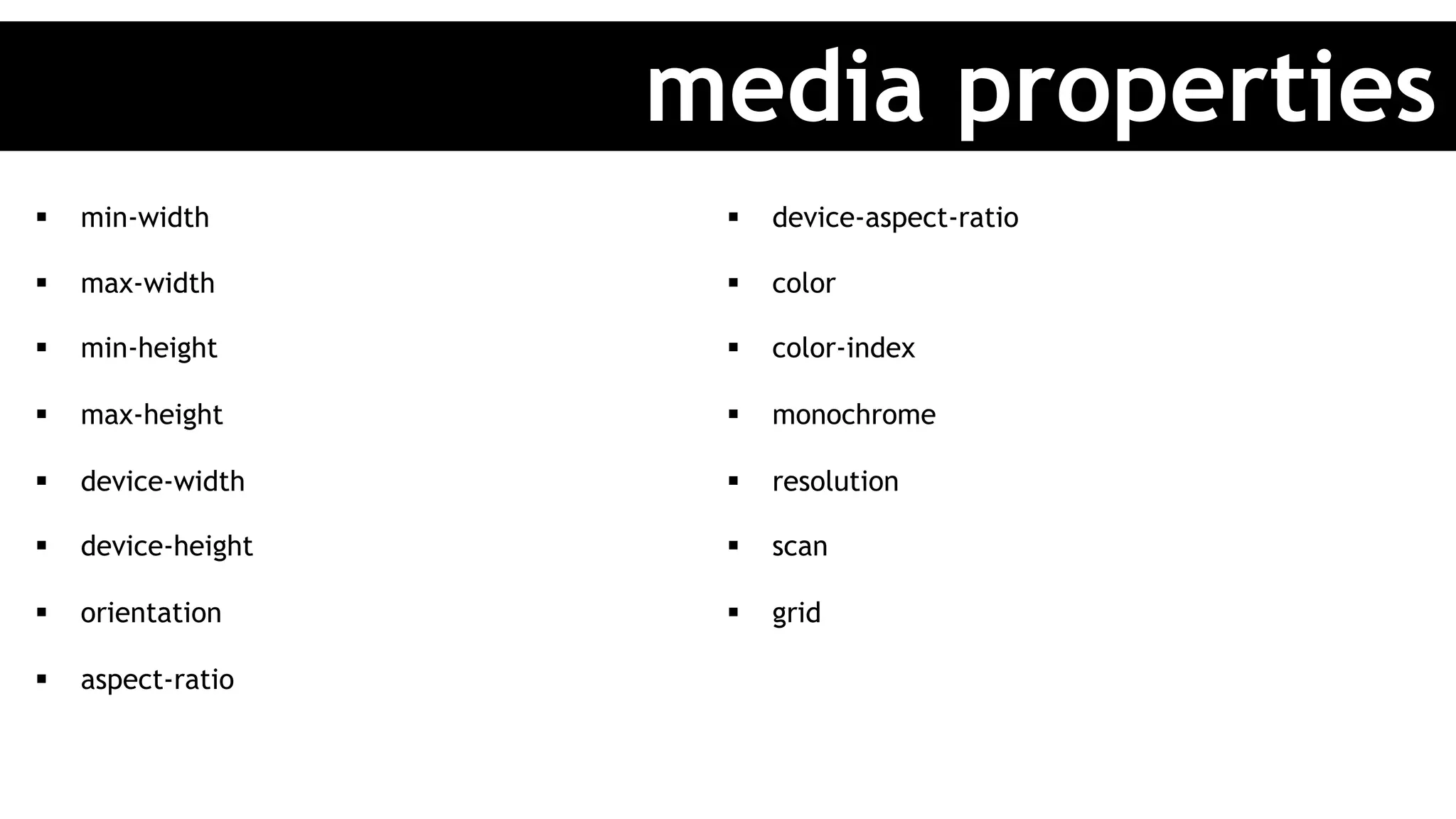 §  min-width
§  max-width
§  min-height
§  max-height
§  device-width
§  device-height
§  orientation
§  aspect-ratio
§  device-aspect-ratio
§  color
§  color-index
§  monochrome
§  resolution
§  scan
§  grid
media properties
 