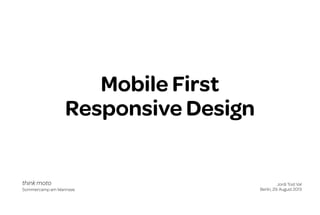 Mobile First
Responsive Design

think moto
Sommercamp am Wannsee

Jordi Tost Val
Berlin, 29. August 2013

 